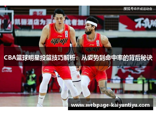 CBA篮球明星投篮技巧解析：从姿势到命中率的背后秘诀