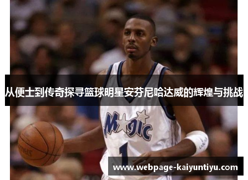 从便士到传奇探寻篮球明星安芬尼哈达威的辉煌与挑战
