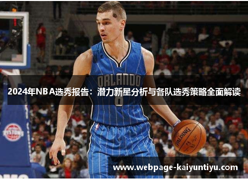 2024年NBA选秀报告：潜力新星分析与各队选秀策略全面解读