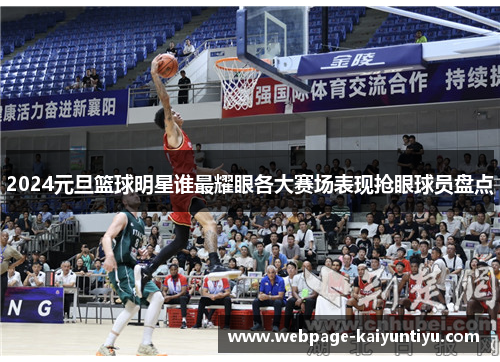 2024元旦篮球明星谁最耀眼各大赛场表现抢眼球员盘点
