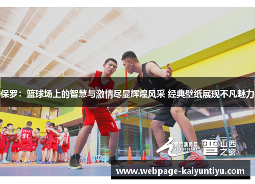 保罗：篮球场上的智慧与激情尽显辉煌风采 经典壁纸展现不凡魅力