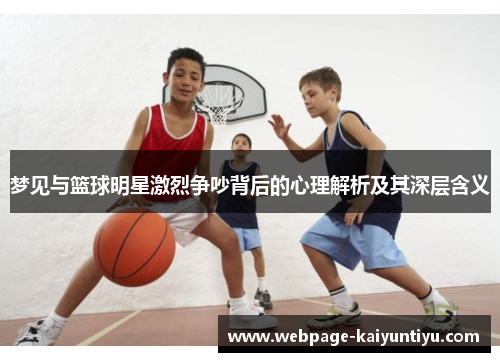 梦见与篮球明星激烈争吵背后的心理解析及其深层含义