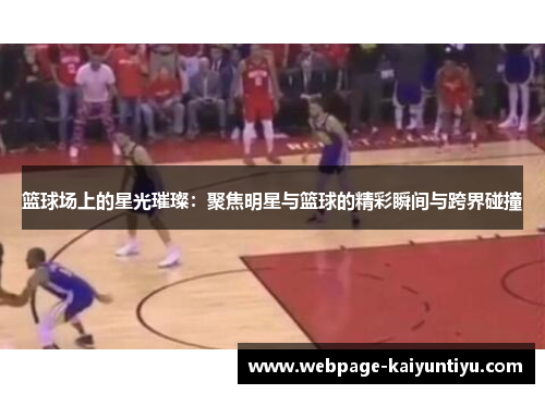 篮球场上的星光璀璨：聚焦明星与篮球的精彩瞬间与跨界碰撞