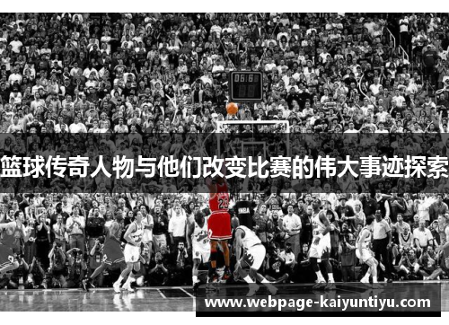 篮球传奇人物与他们改变比赛的伟大事迹探索
