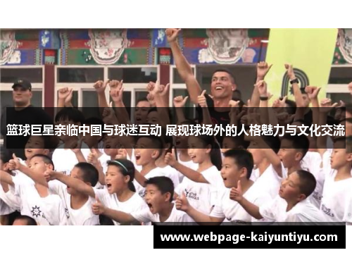 篮球巨星亲临中国与球迷互动 展现球场外的人格魅力与文化交流