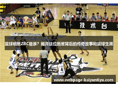 篮球明星ZBC是谁？揭开这位新星背后的传奇故事和篮球生涯