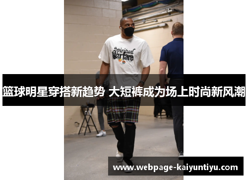 篮球明星穿搭新趋势 大短裤成为场上时尚新风潮