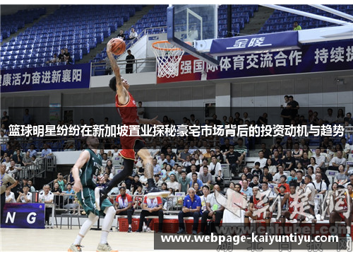 篮球明星纷纷在新加坡置业探秘豪宅市场背后的投资动机与趋势