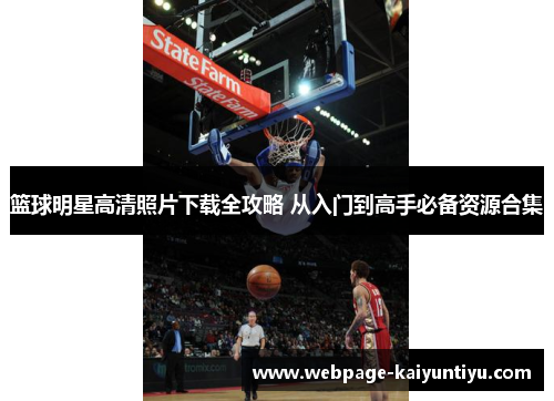 篮球明星高清照片下载全攻略 从入门到高手必备资源合集