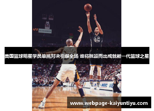 美国篮球明星学员单挑对决引爆全场 谁将脱颖而出成就新一代篮球之星