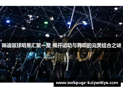 蹦迪篮球明星汇聚一堂 揭开运动与舞蹈的完美结合之谜