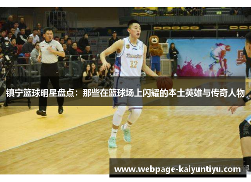 镇宁篮球明星盘点：那些在篮球场上闪耀的本土英雄与传奇人物