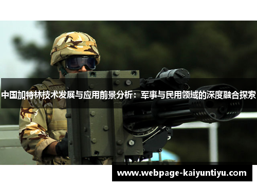 中国加特林技术发展与应用前景分析：军事与民用领域的深度融合探索