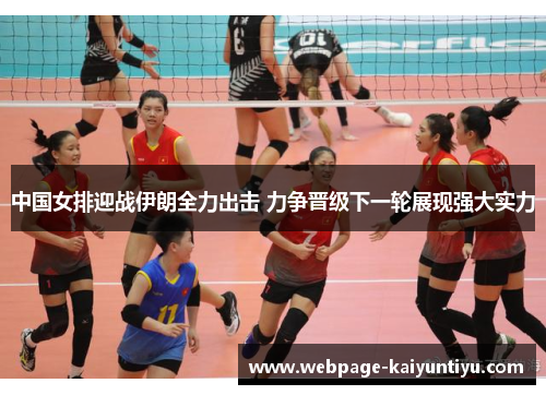 中国女排迎战伊朗全力出击 力争晋级下一轮展现强大实力
