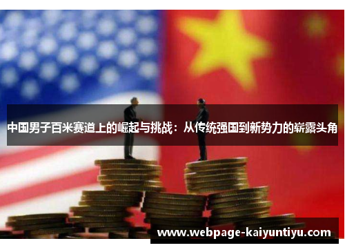 中国男子百米赛道上的崛起与挑战：从传统强国到新势力的崭露头角