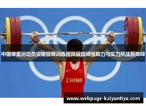 中国举重运动员突破极限训练视频展现顽强毅力与实力挑战新高峰